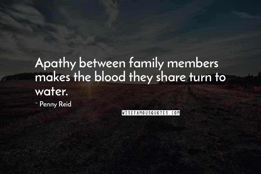 Penny Reid Quotes: Apathy between family members makes the blood they share turn to water.