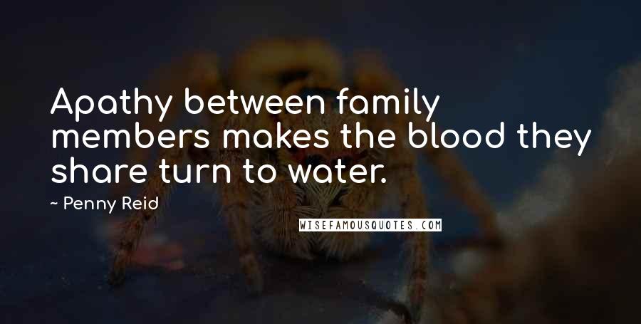 Penny Reid Quotes: Apathy between family members makes the blood they share turn to water.