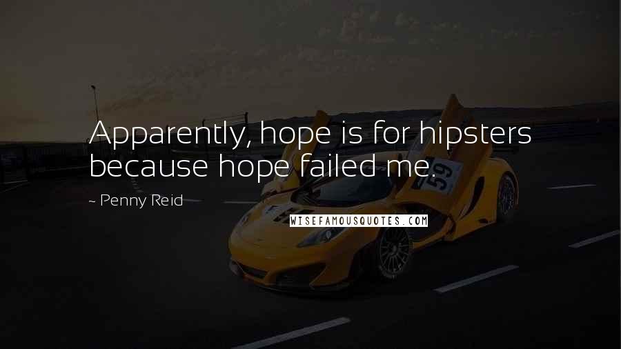 Penny Reid Quotes: Apparently, hope is for hipsters because hope failed me.