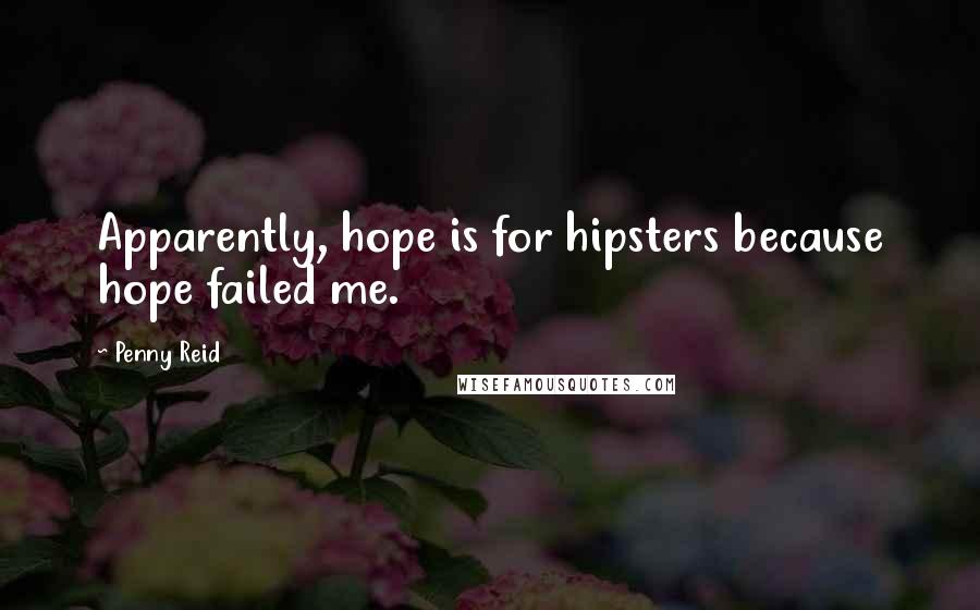 Penny Reid Quotes: Apparently, hope is for hipsters because hope failed me.