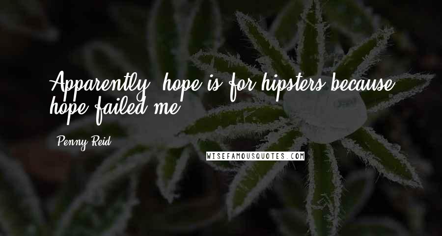 Penny Reid Quotes: Apparently, hope is for hipsters because hope failed me.