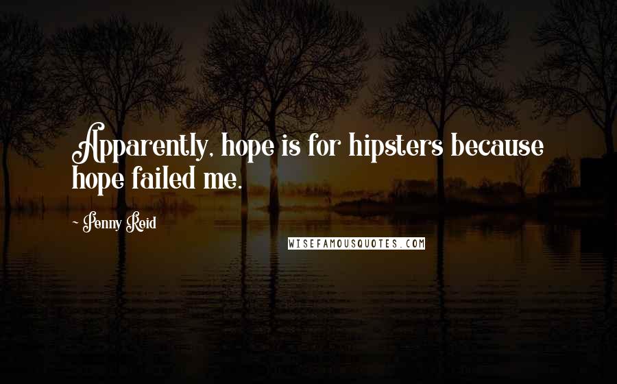 Penny Reid Quotes: Apparently, hope is for hipsters because hope failed me.