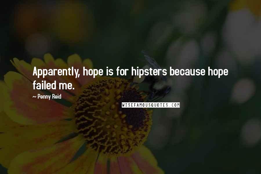 Penny Reid Quotes: Apparently, hope is for hipsters because hope failed me.