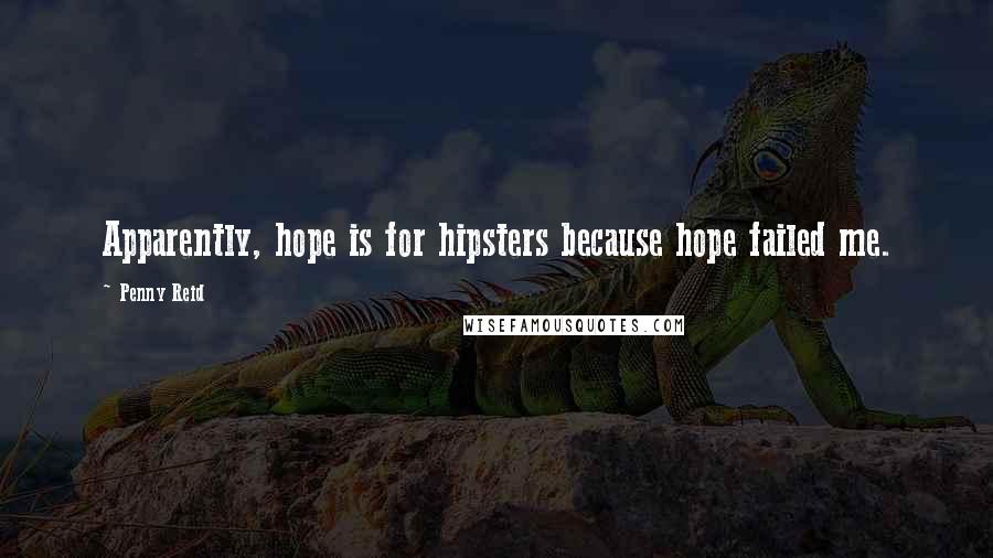 Penny Reid Quotes: Apparently, hope is for hipsters because hope failed me.