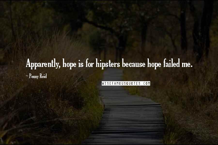 Penny Reid Quotes: Apparently, hope is for hipsters because hope failed me.