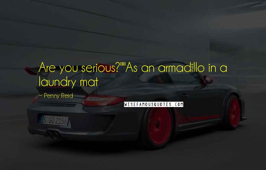 Penny Reid Quotes: Are you serious?""As an armadillo in a laundry mat