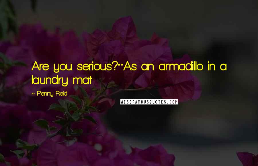Penny Reid Quotes: Are you serious?""As an armadillo in a laundry mat