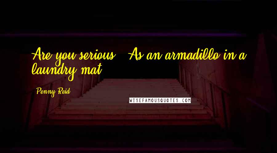 Penny Reid Quotes: Are you serious?""As an armadillo in a laundry mat