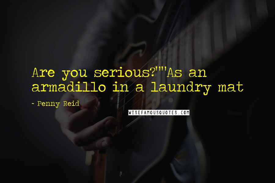 Penny Reid Quotes: Are you serious?""As an armadillo in a laundry mat