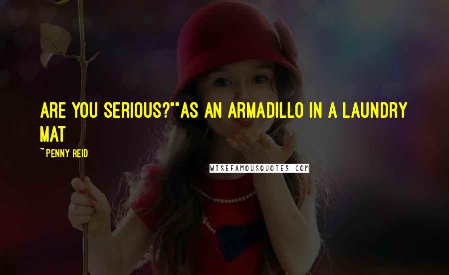 Penny Reid Quotes: Are you serious?""As an armadillo in a laundry mat