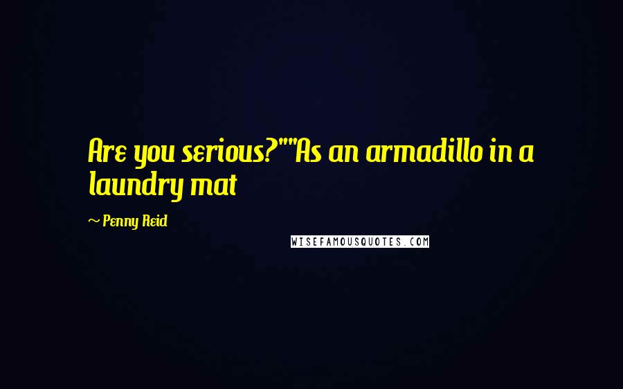 Penny Reid Quotes: Are you serious?""As an armadillo in a laundry mat