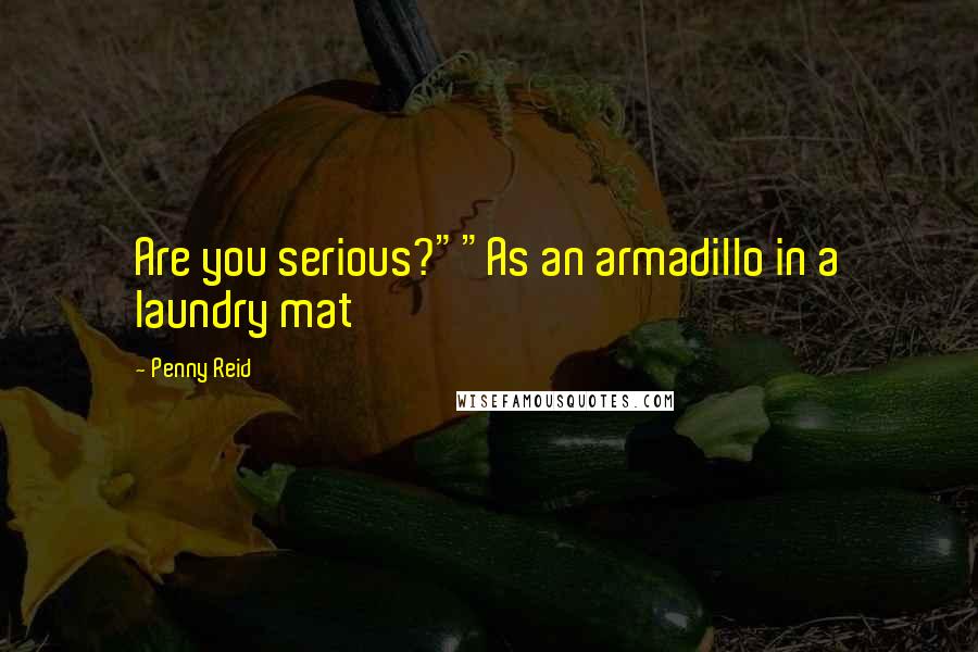 Penny Reid Quotes: Are you serious?""As an armadillo in a laundry mat