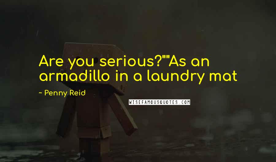 Penny Reid Quotes: Are you serious?""As an armadillo in a laundry mat