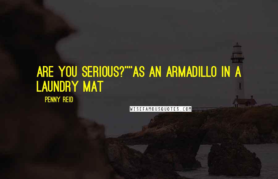 Penny Reid Quotes: Are you serious?""As an armadillo in a laundry mat
