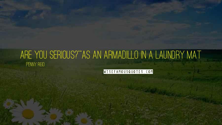 Penny Reid Quotes: Are you serious?""As an armadillo in a laundry mat