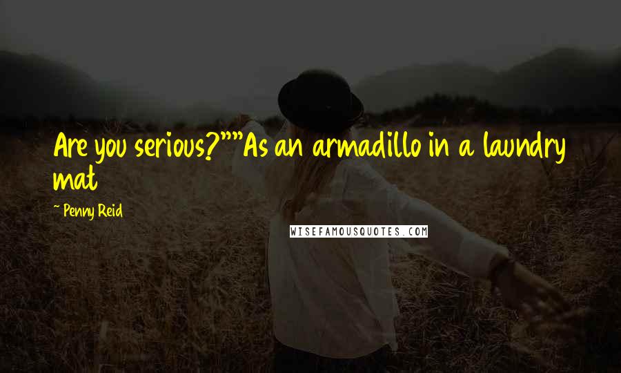 Penny Reid Quotes: Are you serious?""As an armadillo in a laundry mat