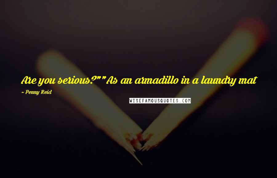 Penny Reid Quotes: Are you serious?""As an armadillo in a laundry mat