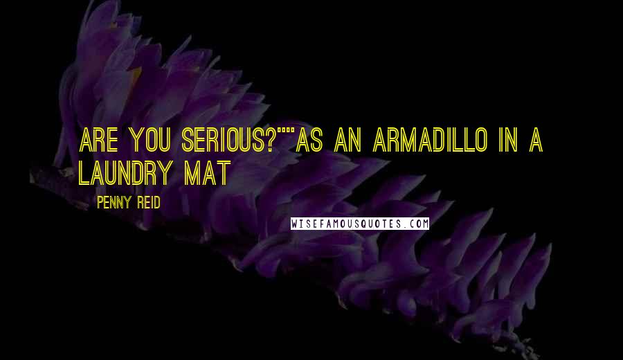 Penny Reid Quotes: Are you serious?""As an armadillo in a laundry mat