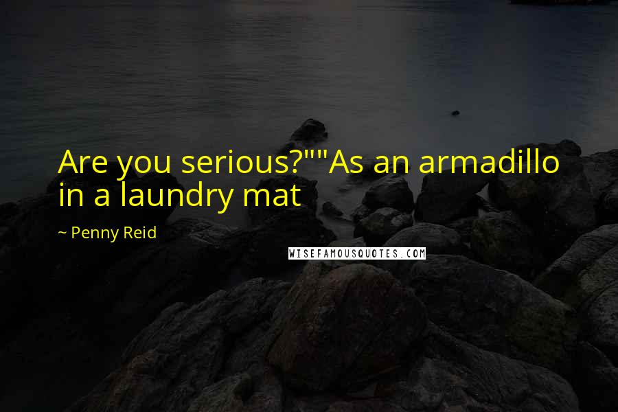 Penny Reid Quotes: Are you serious?""As an armadillo in a laundry mat