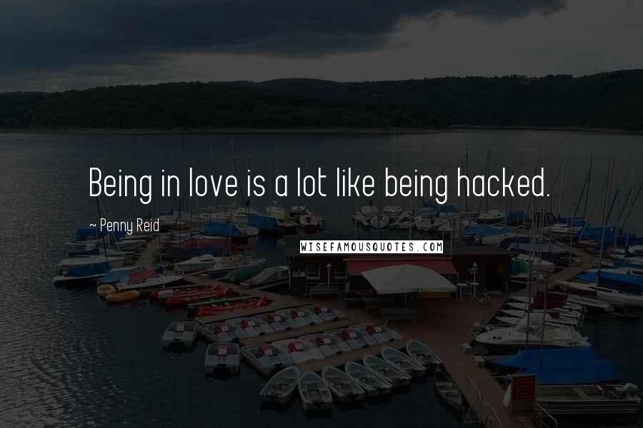 Penny Reid Quotes: Being in love is a lot like being hacked.