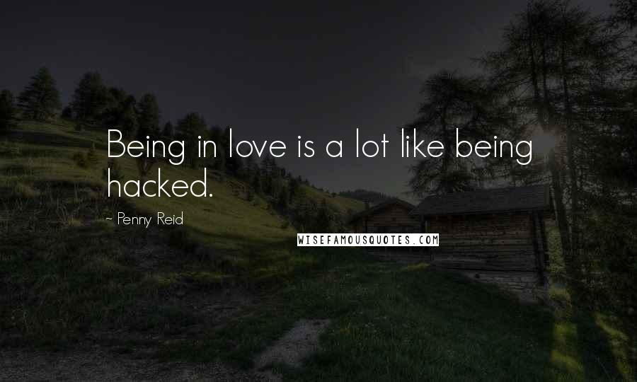 Penny Reid Quotes: Being in love is a lot like being hacked.