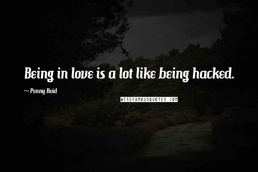 Penny Reid Quotes: Being in love is a lot like being hacked.