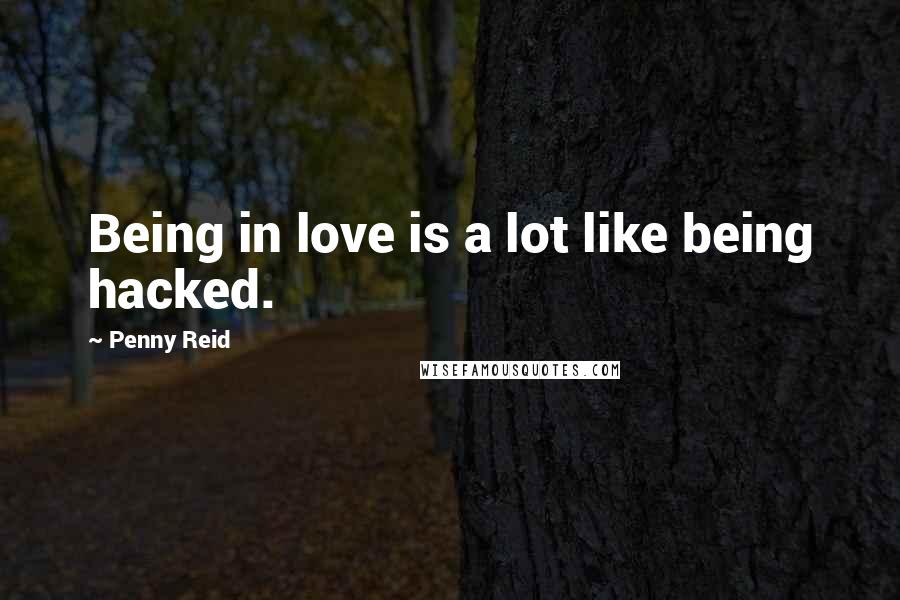 Penny Reid Quotes: Being in love is a lot like being hacked.