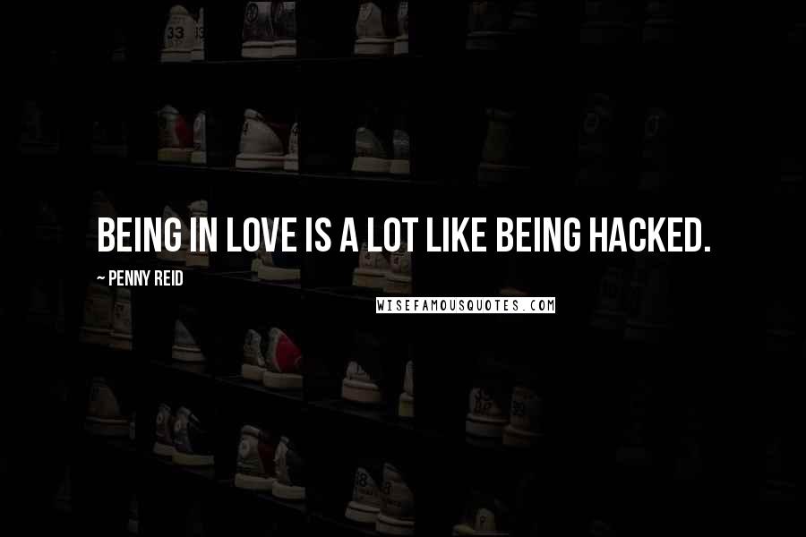 Penny Reid Quotes: Being in love is a lot like being hacked.