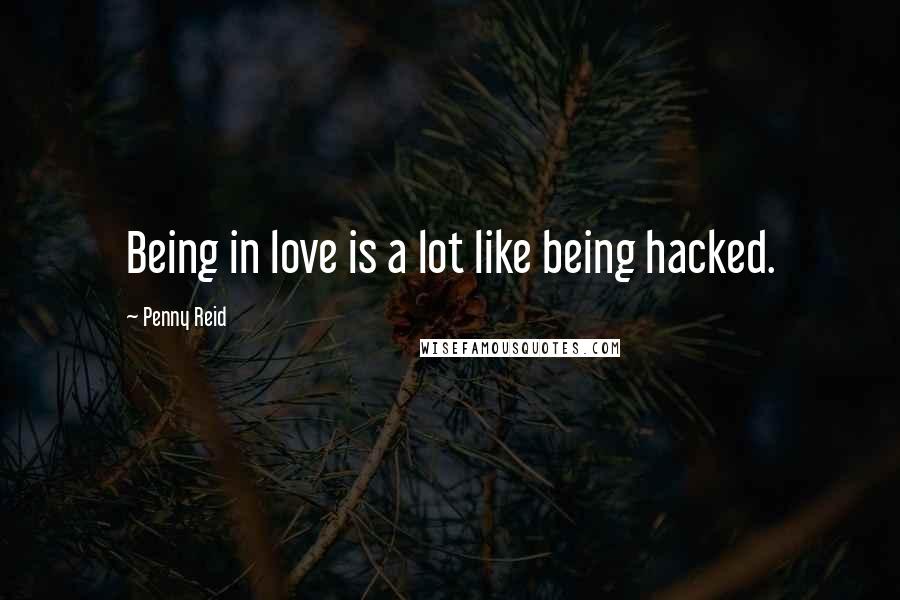 Penny Reid Quotes: Being in love is a lot like being hacked.
