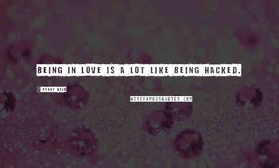 Penny Reid Quotes: Being in love is a lot like being hacked.