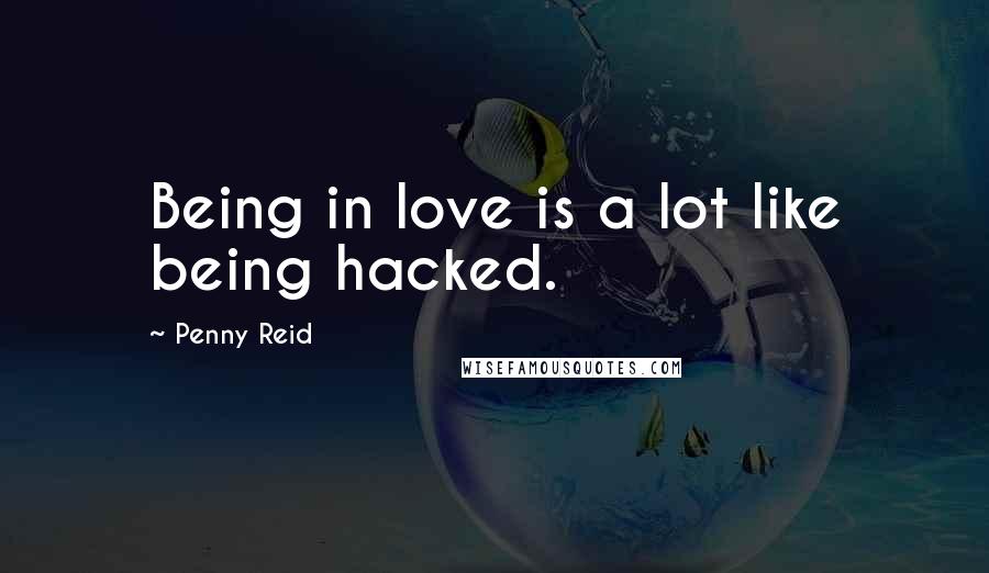 Penny Reid Quotes: Being in love is a lot like being hacked.