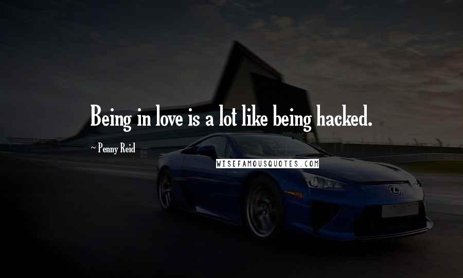 Penny Reid Quotes: Being in love is a lot like being hacked.