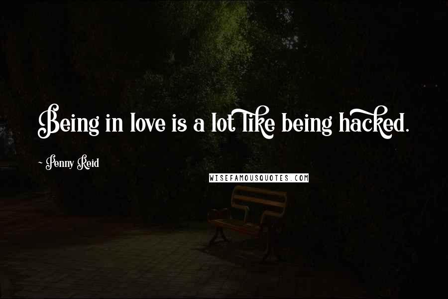 Penny Reid Quotes: Being in love is a lot like being hacked.