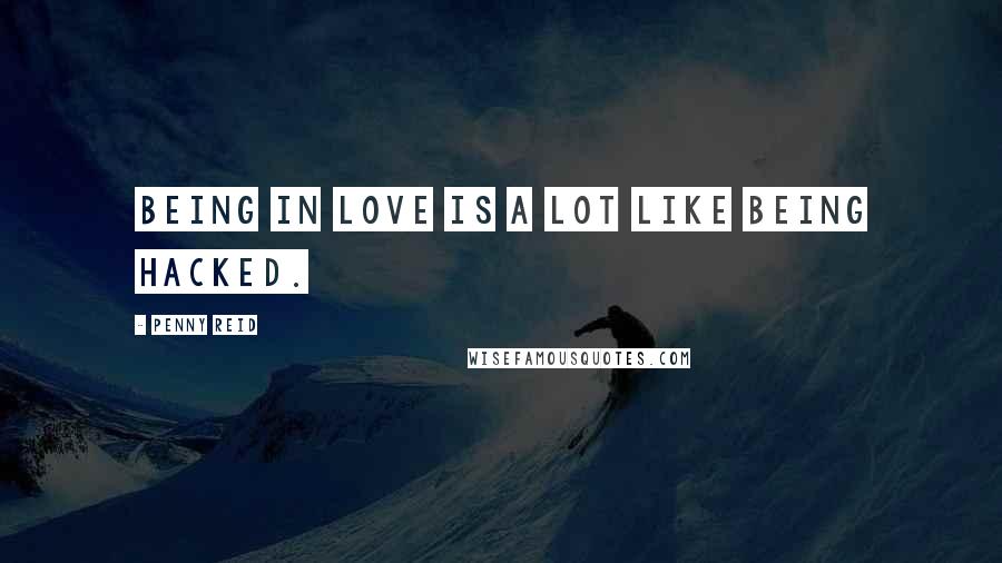 Penny Reid Quotes: Being in love is a lot like being hacked.