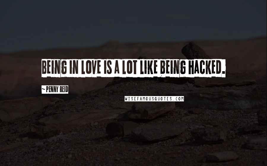 Penny Reid Quotes: Being in love is a lot like being hacked.