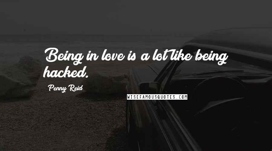 Penny Reid Quotes: Being in love is a lot like being hacked.