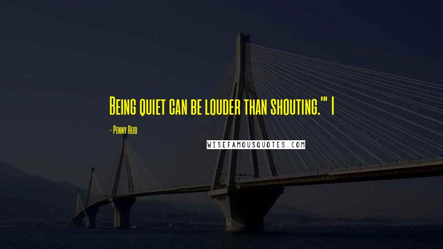 Penny Reid Quotes: Being quiet can be louder than shouting.'" I