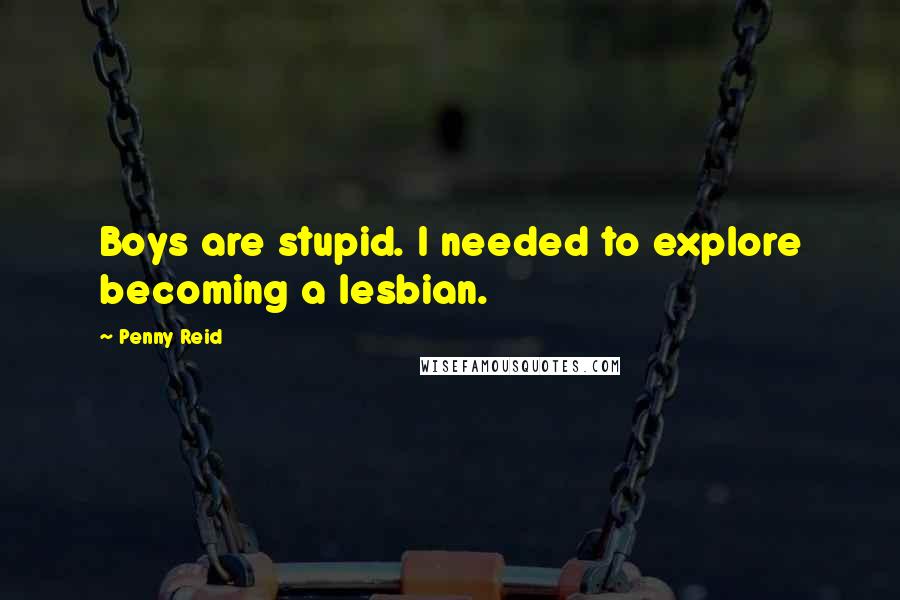 Penny Reid Quotes: Boys are stupid. I needed to explore becoming a lesbian.