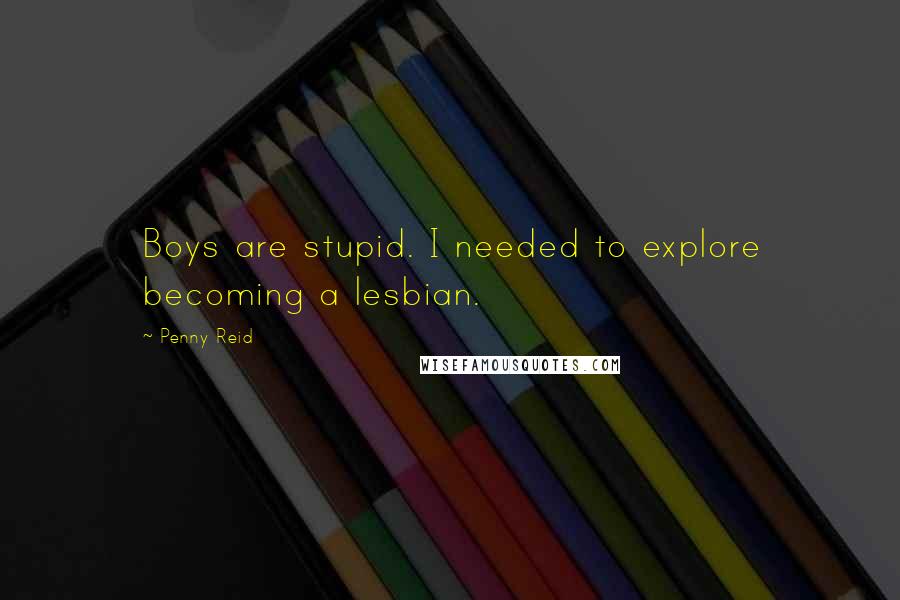 Penny Reid Quotes: Boys are stupid. I needed to explore becoming a lesbian.