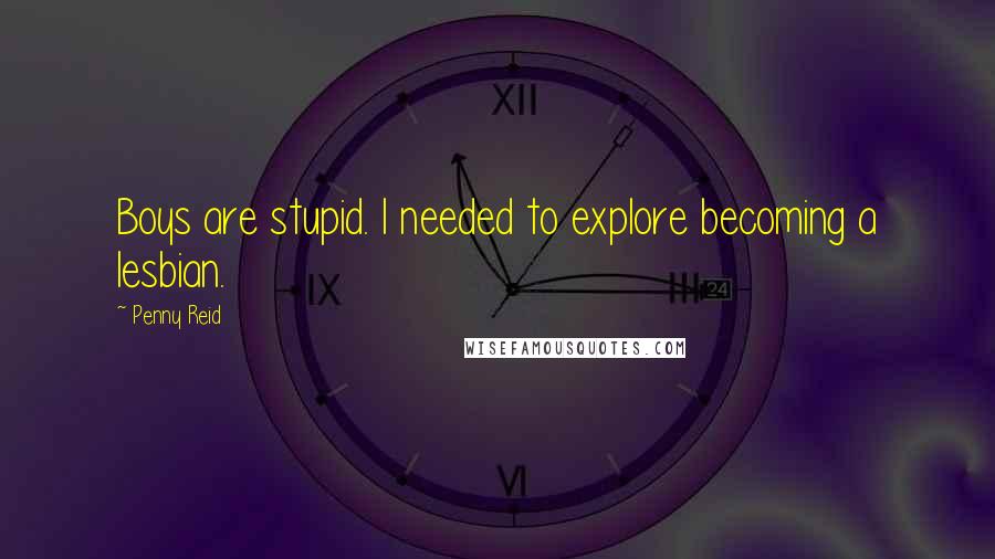 Penny Reid Quotes: Boys are stupid. I needed to explore becoming a lesbian.