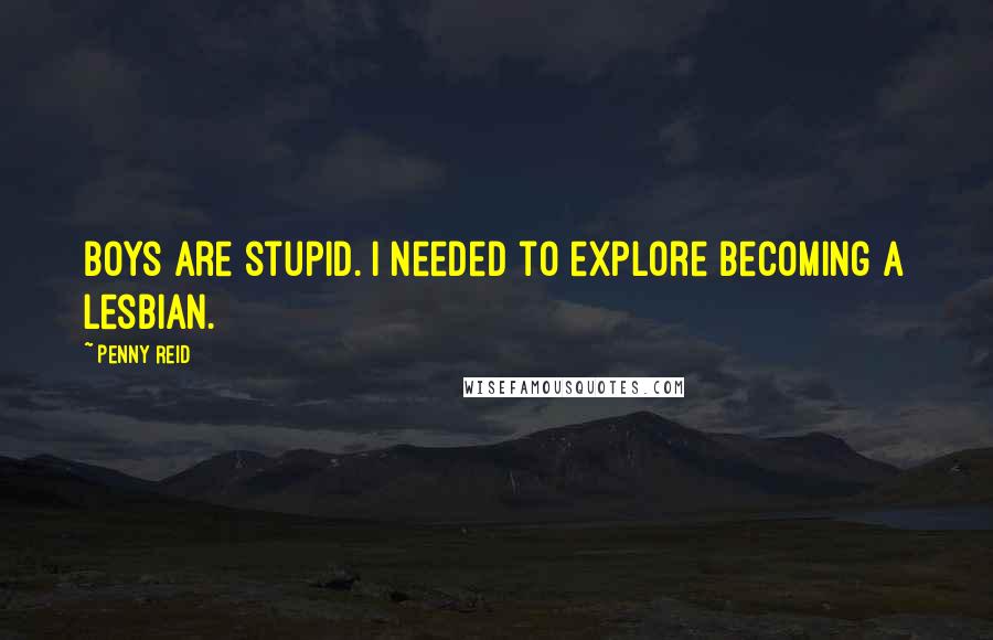 Penny Reid Quotes: Boys are stupid. I needed to explore becoming a lesbian.