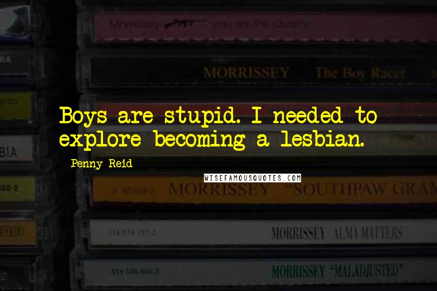 Penny Reid Quotes: Boys are stupid. I needed to explore becoming a lesbian.