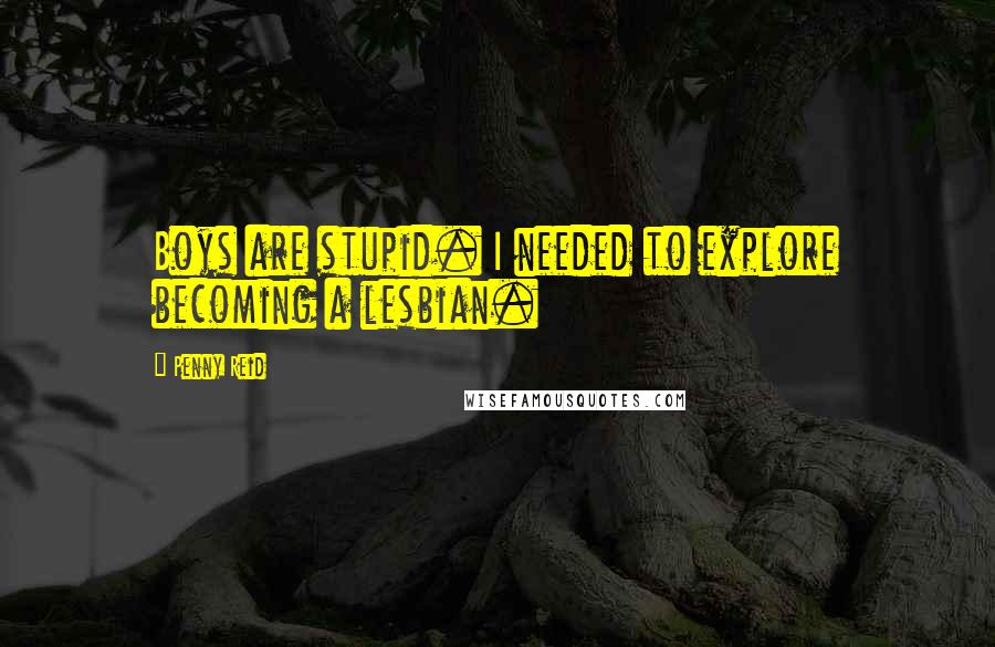Penny Reid Quotes: Boys are stupid. I needed to explore becoming a lesbian.