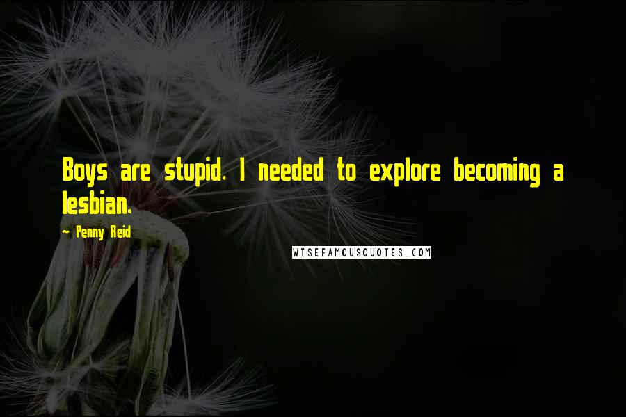 Penny Reid Quotes: Boys are stupid. I needed to explore becoming a lesbian.