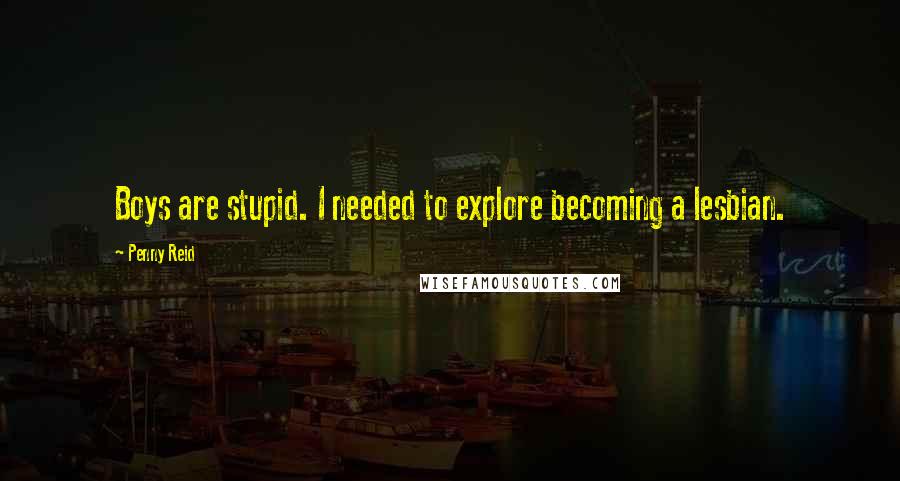 Penny Reid Quotes: Boys are stupid. I needed to explore becoming a lesbian.