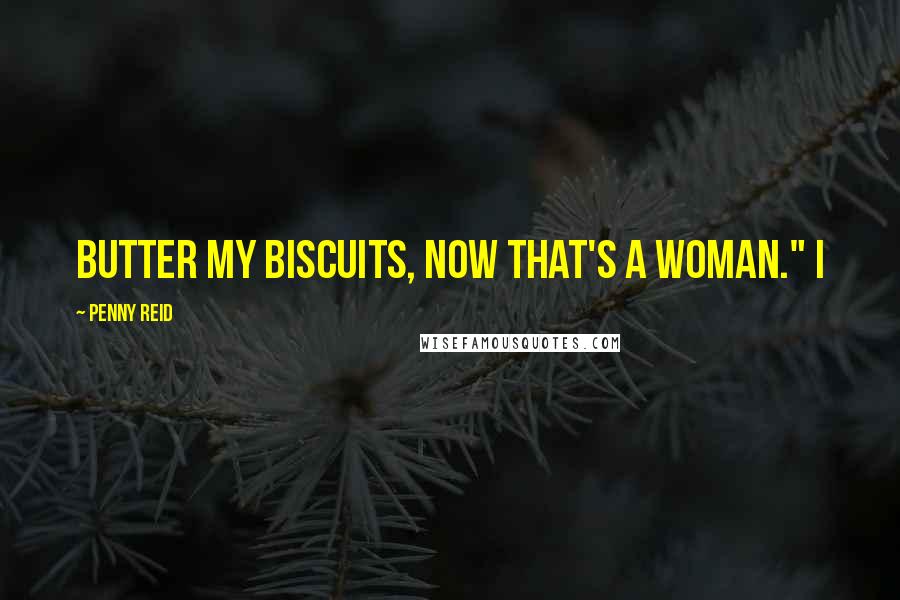 Penny Reid Quotes: Butter my biscuits, now that's a woman." I