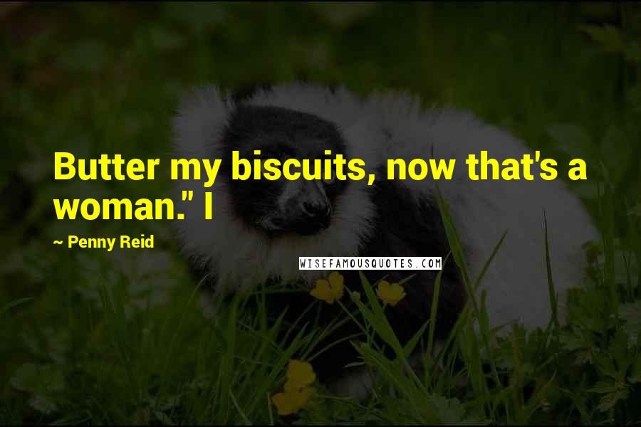 Penny Reid Quotes: Butter my biscuits, now that's a woman." I