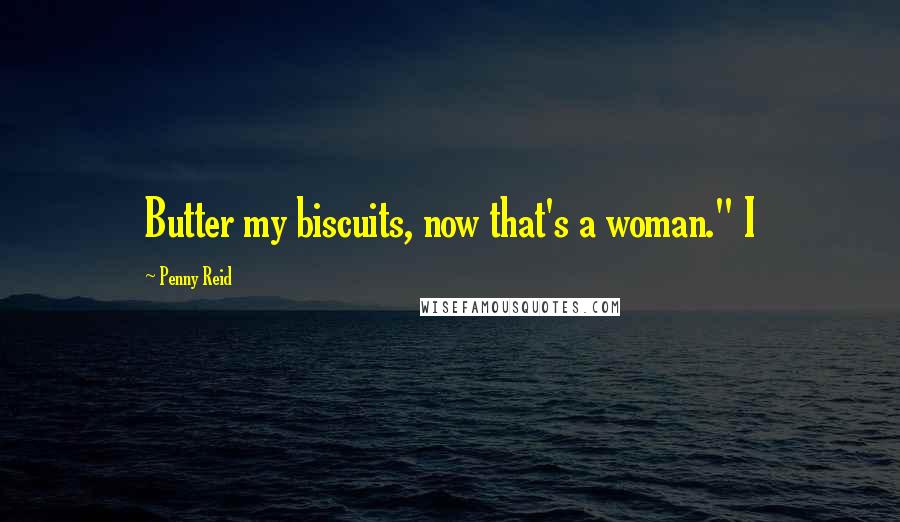 Penny Reid Quotes: Butter my biscuits, now that's a woman." I