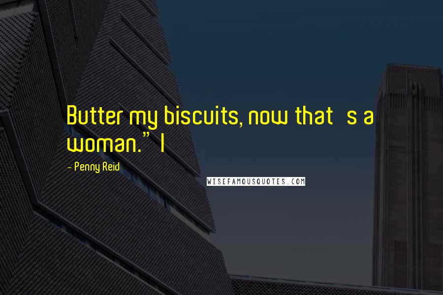 Penny Reid Quotes: Butter my biscuits, now that's a woman." I