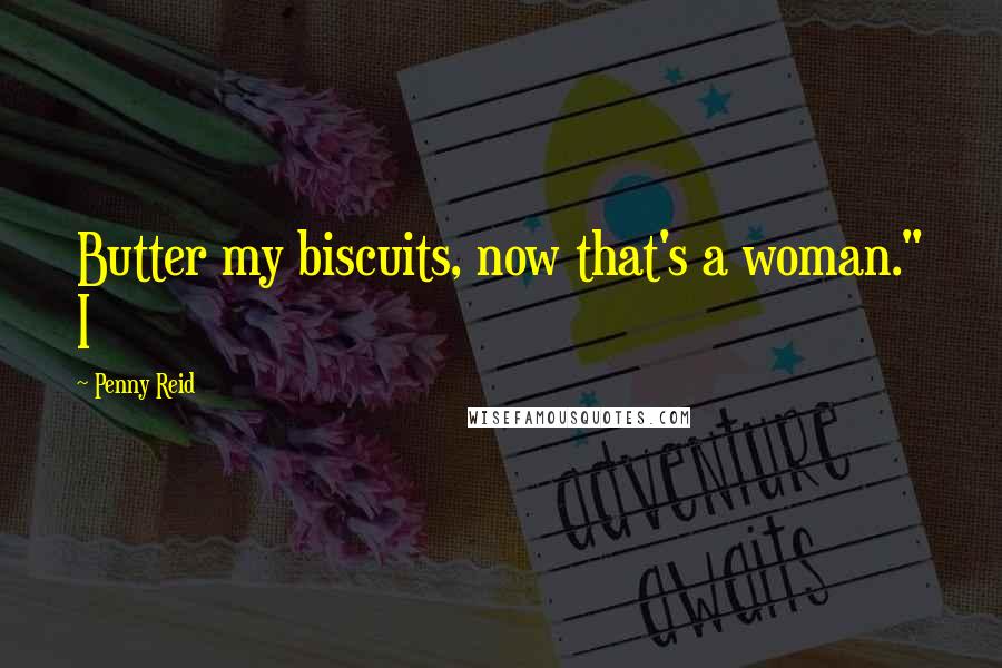 Penny Reid Quotes: Butter my biscuits, now that's a woman." I